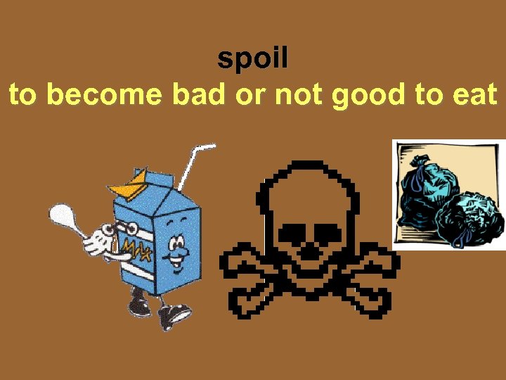 spoil to become bad or not good to eat 