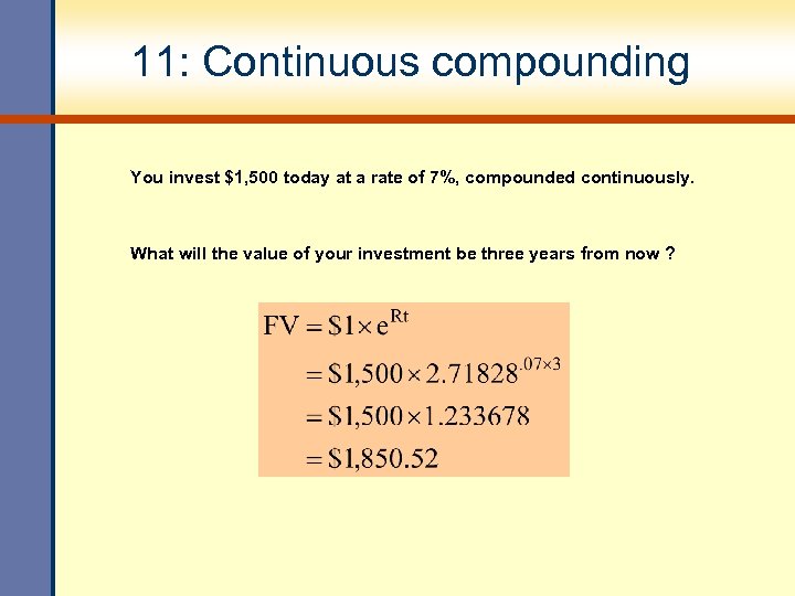 11: Continuous compounding You invest $1, 500 today at a rate of 7%, compounded