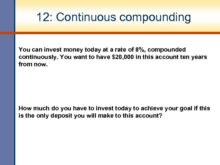 12: Continuous compounding You can invest money today at a rate of 8%, compounded