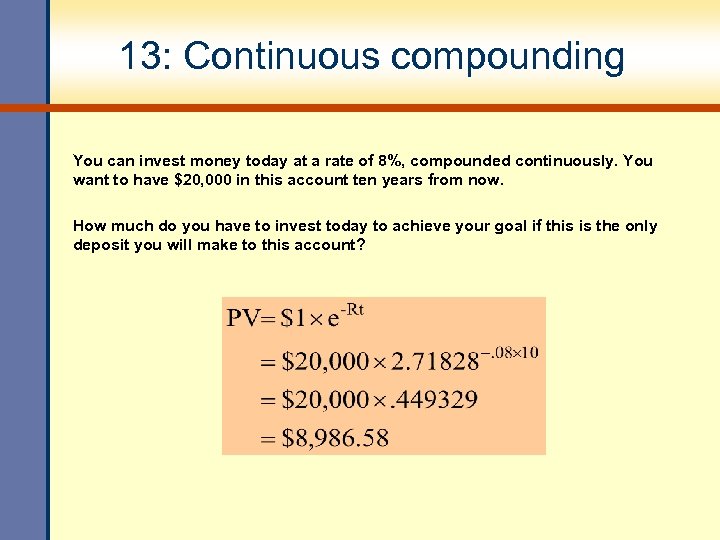 13: Continuous compounding You can invest money today at a rate of 8%, compounded