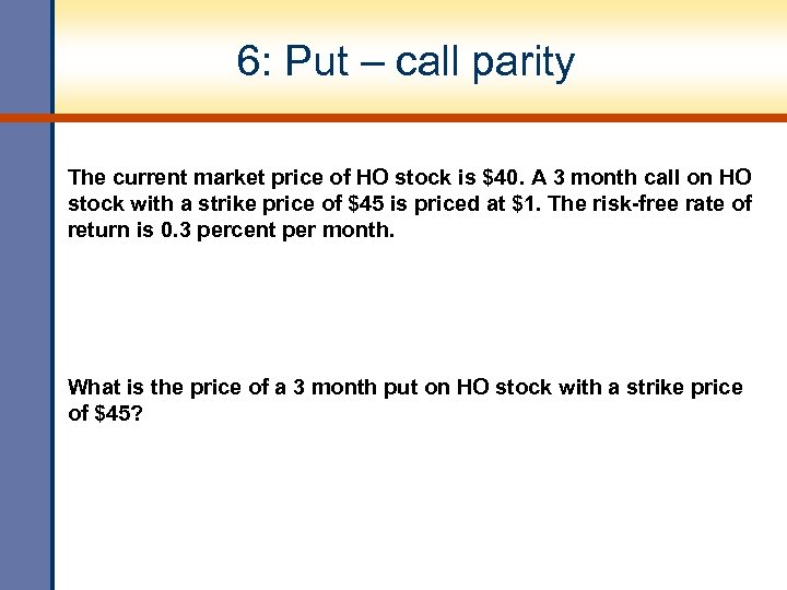 6: Put – call parity The current market price of HO stock is $40.