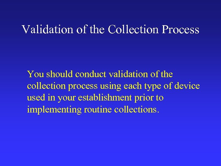 Validation of the Collection Process You should conduct validation of the collection process using