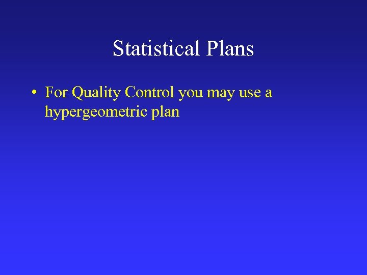 Statistical Plans • For Quality Control you may use a hypergeometric plan 