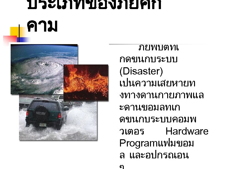 ประเภทของภยคก คาม ภยพบตทเ กดขนกบระบบ (Disaster) เปนความเสยหายท งทางดานกายภาพแล ะดานขอมลทเก ดขนกบระบบคอมพ วเตอร Hardware Programแฟมขอม ล และอปกรณอน