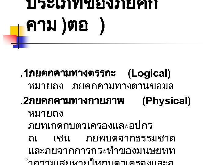 ประเภทของภยคก คาม )ตอ ). 1ภยคกคามทางตรรกะ (Logical) หมายถง ภยคกคามทางดานขอมล. 2ภยคกคามทางกายภาพ (Physical) หมายถง ภยทเกดกบตวเครองและอปกร ณ เชน