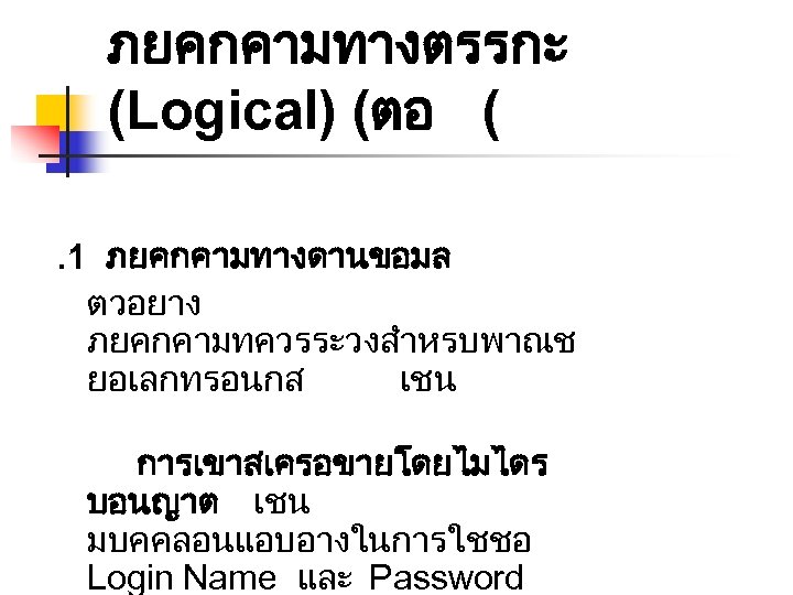 ภยคกคามทางตรรกะ (Logical) (ตอ (. 1 ภยคกคามทางดานขอมล ตวอยาง ภยคกคามทควรระวงสำหรบพาณช ยอเลกทรอนกส เชน การเขาสเครอขายโดยไมไดร บอนญาต เชน มบคคลอนแอบอางในการใชชอ