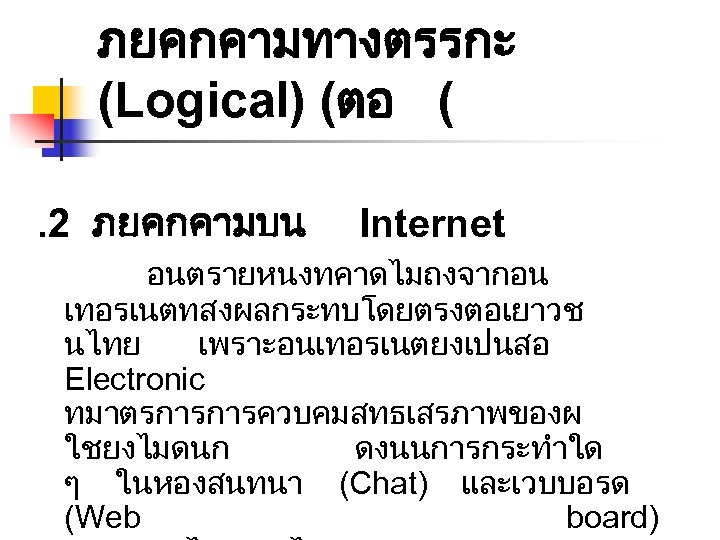 ภยคกคามทางตรรกะ (Logical) (ตอ (. 2 ภยคกคามบน Internet อนตรายหนงทคาดไมถงจากอน เทอรเนตทสงผลกระทบโดยตรงตอเยาวช นไทย เพราะอนเทอรเนตยงเปนสอ Electronic ทมาตรการการควบคมสทธเสรภาพของผ ใชยงไมดนก