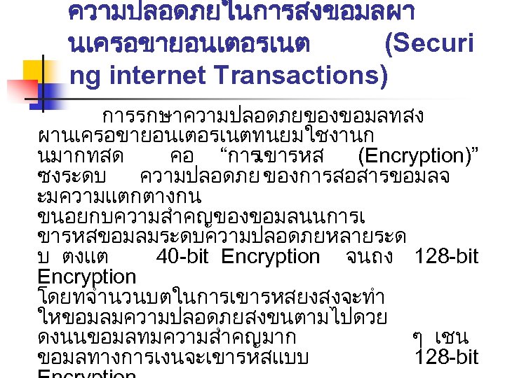 ความปลอดภยในการสงขอมลผา นเครอขายอนเตอรเนต (Securi ng internet Transactions) การรกษาความปลอดภยของขอมลทสง ผานเครอขายอนเตอรเนตทนยมใชงานก นมากทสด คอ “การเขารหส (Encryption)” ซงระดบ ความปลอดภย