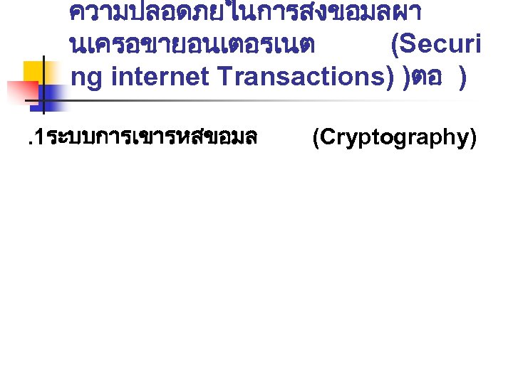 ความปลอดภยในการสงขอมลผา นเครอขายอนเตอรเนต (Securi ng internet Transactions) )ตอ ). 1ระบบการเขารหสขอมล (Cryptography) 