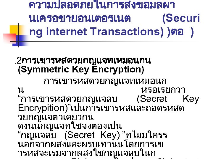 ความปลอดภยในการสงขอมลผา นเครอขายอนเตอรเนต (Securi ng internet Transactions) )ตอ ) . 2การเขารหสดวยกญแจทเหมอนกน (Symmetric Key Encryption) การเขารหสดวยกญแจทเหมอนก