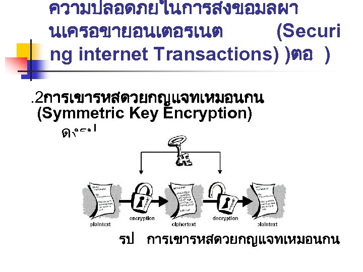 ความปลอดภยในการสงขอมลผา นเครอขายอนเตอรเนต (Securi ng internet Transactions) )ตอ ) . 2การเขารหสดวยกญแจทเหมอนกน (Symmetric Key Encryption) ดงรป