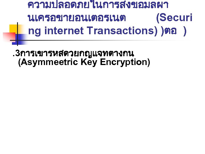 ความปลอดภยในการสงขอมลผา นเครอขายอนเตอรเนต (Securi ng internet Transactions) )ตอ ). 3การเขารหสดวยกญแจทตางกน (Asymmeetric Key Encryption) 