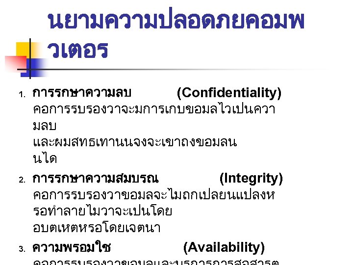 นยามความปลอดภยคอมพ วเตอร 1. 2. 3. การรกษาความลบ (Confidentiality) คอการรบรองวาจะมการเกบขอมลไวเปนควา มลบ และผมสทธเทานนจงจะเขาถงขอมลน นได การรกษาความสมบรณ (Integrity) คอการรบรองวาขอมลจะไมถกเปลยนแปลงห