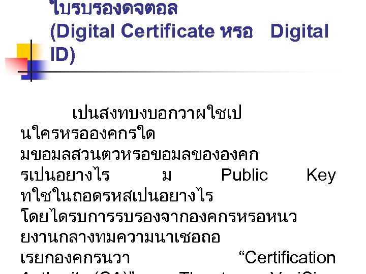 ใบรบรองดจตอล (Digital Certificate หรอ Digital ID) เปนสงทบงบอกวาผใชเป นใครหรอองคกรใด มขอมลสวนตวหรอขอมลขององคก รเปนอยางไร ม Public Key ทใชในถอดรหสเปนอยางไร