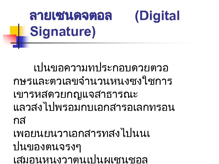 ลายเซนดจตอล Signature) (Digital เปนขอความทประกอบดวยตวอ กษรและตวเลขจำนวนหนงซงใชการ เขารหสดวยกญแจสาธารณะ แลวสงไปพรอมกบเอกสารอเลกทรอน กส เพอยนยนวาเอกสารทสงไปนนเ ปนของตนจรงๆ เสมอนหนงวาตนเปนผเซนชอล 