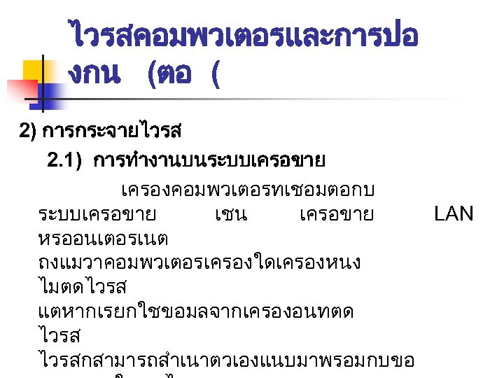 ไวรสคอมพวเตอรและการปอ งกน (ตอ ( 2) การกระจายไวรส 2. 1) การทำงานบนระบบเครอขาย เครองคอมพวเตอรทเชอมตอกบ ระบบเครอขาย เชน เครอขาย LAN