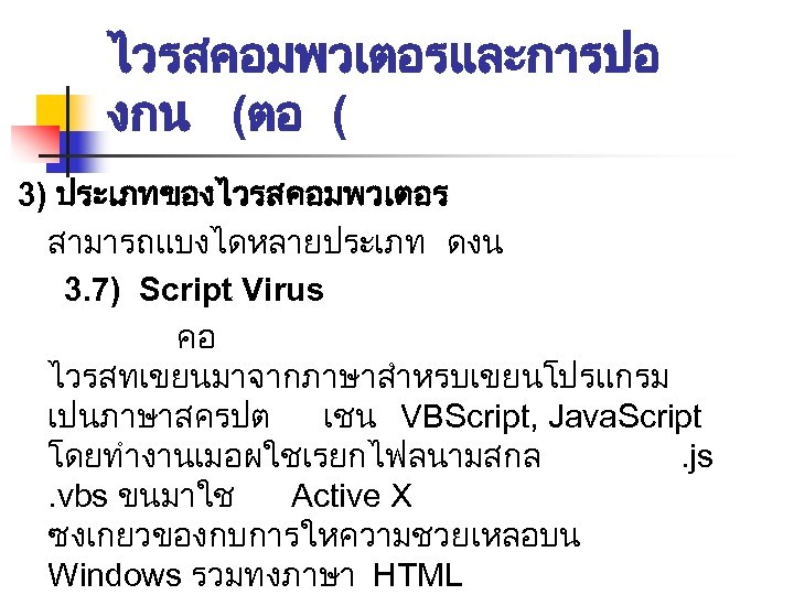 ไวรสคอมพวเตอรและการปอ งกน (ตอ ( 3) ประเภทของไวรสคอมพวเตอร สามารถแบงไดหลายประเภท ดงน 3. 7) Script Virus คอ ไวรสทเขยนมาจากภาษาสำหรบเขยนโปรแกรม