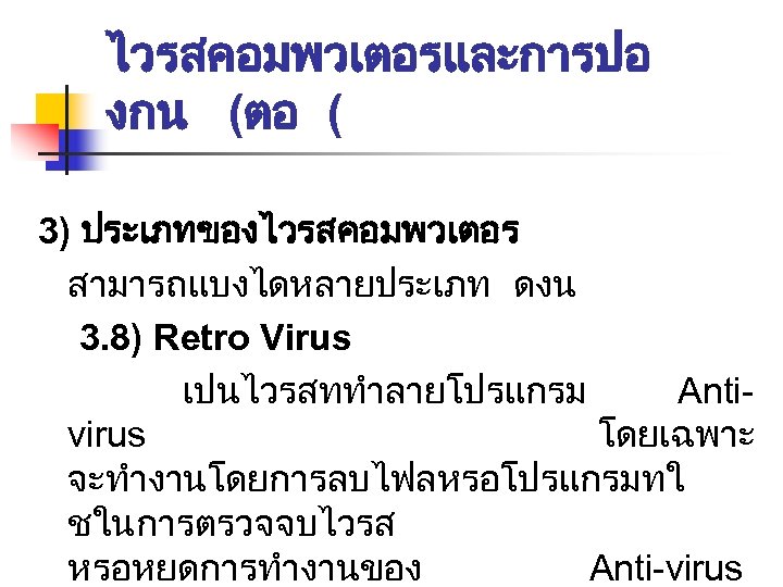 ไวรสคอมพวเตอรและการปอ งกน (ตอ ( 3) ประเภทของไวรสคอมพวเตอร สามารถแบงไดหลายประเภท ดงน 3. 8) Retro Virus เปนไวรสททำลายโปรแกรม Antivirus