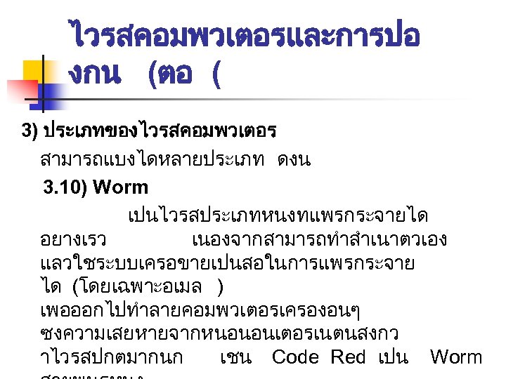 ไวรสคอมพวเตอรและการปอ งกน (ตอ ( 3) ประเภทของไวรสคอมพวเตอร สามารถแบงไดหลายประเภท ดงน 3. 10) Worm เปนไวรสประเภทหนงทแพรกระจายได อยางเรว เนองจากสามารถทำสำเนาตวเอง