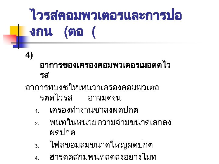 ไวรสคอมพวเตอรและการปอ งกน (ตอ ( 4) อาการของเครองคอมพวเตอรเมอตดไว รส อาการทบงชใหเหนวาเครองคอมพวเตอ รตดไวรส อาจมดงน 1. เครองทำงานชาลงผดปกต 2. พนทในหนวยความจำมขนาดเลกลง