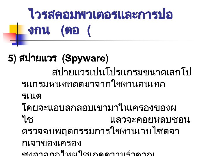 ไวรสคอมพวเตอรและการปอ งกน (ตอ ( 5) สปายแวร (Spyware) สปายแวรเปนโปรแกรมขนาดเลกโป รแกรมหนงทตดมาจากใชงานอนเทอ รเนต โดยจะแอบลกลอบเขามาในเครองของผ ใช แลวจะคอยหลบซอน ตรวจจบพฤตกรรมการใชงานเวบไซดจา