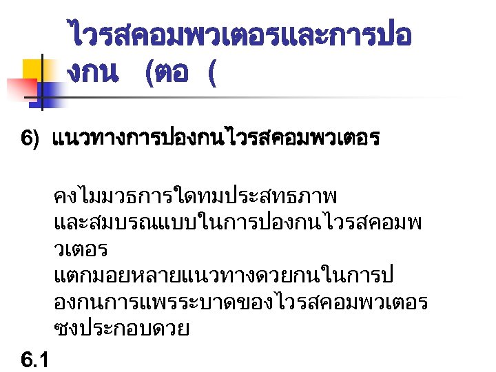 ไวรสคอมพวเตอรและการปอ งกน (ตอ ( 6) แนวทางการปองกนไวรสคอมพวเตอร คงไมมวธการใดทมประสทธภาพ และสมบรณแบบในการปองกนไวรสคอมพ วเตอร แตกมอยหลายแนวทางดวยกนในการป องกนการแพรระบาดของไวรสคอมพวเตอร ซงประกอบดวย 6. 1