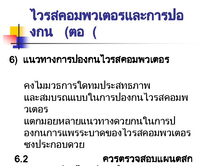 ไวรสคอมพวเตอรและการปอ งกน (ตอ ( 6) แนวทางการปองกนไวรสคอมพวเตอร คงไมมวธการใดทมประสทธภาพ และสมบรณแบบในการปองกนไวรสคอมพ วเตอร แตกมอยหลายแนวทางดวยกนในการป องกนการแพรระบาดของไวรสคอมพวเตอร ซงประกอบดวย 6. 2