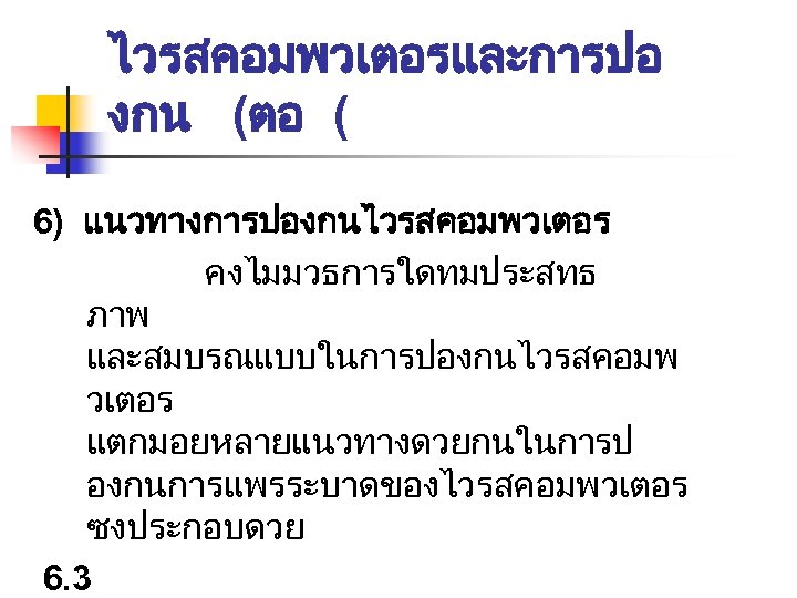 ไวรสคอมพวเตอรและการปอ งกน (ตอ ( 6) แนวทางการปองกนไวรสคอมพวเตอร คงไมมวธการใดทมประสทธ ภาพ และสมบรณแบบในการปองกนไวรสคอมพ วเตอร แตกมอยหลายแนวทางดวยกนในการป องกนการแพรระบาดของไวรสคอมพวเตอร ซงประกอบดวย 6.