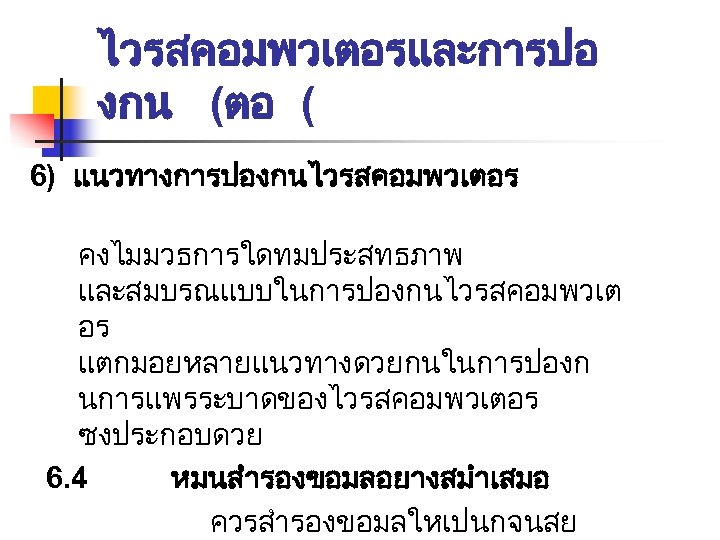 ไวรสคอมพวเตอรและการปอ งกน (ตอ ( 6) แนวทางการปองกนไวรสคอมพวเตอร คงไมมวธการใดทมประสทธภาพ และสมบรณแบบในการปองกนไวรสคอมพวเต อร แตกมอยหลายแนวทางดวยกนในการปองก นการแพรระบาดของไวรสคอมพวเตอร ซงประกอบดวย 6. 4