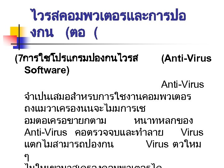 ไวรสคอมพวเตอรและการปอ งกน (ตอ ( (7การใชโปรแกรมปองกนไวรส (Anti-Virus Software) Anti-Virus จำเปนเสมอสำหรบการใชงานคอมพวเตอร ถงแมวาเครองนนจะไมมการเช อมตอเครอขายกตาม หนาทหลกของ Anti-Virus คอตรวจจบและทำลาย