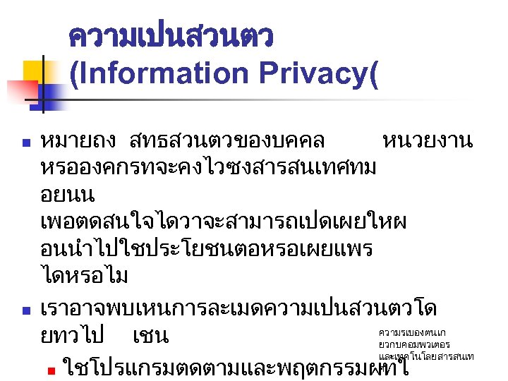 ความเปนสวนตว (Information Privacy( n n หมายถง สทธสวนตวของบคคล หนวยงาน หรอองคกรทจะคงไวซงสารสนเทศทม อยนน เพอตดสนใจไดวาจะสามารถเปดเผยใหผ อนนำไปใชประโยชนตอหรอเผยแพร ไดหรอไม เราอาจพบเหนการละเมดความเปนสวนตวโด