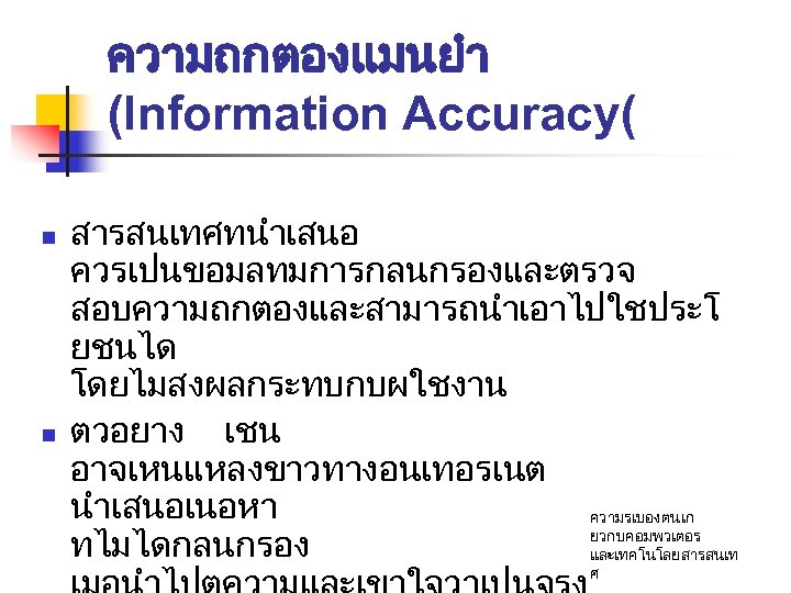 ความถกตองแมนยำ (Information Accuracy( n n สารสนเทศทนำเสนอ ควรเปนขอมลทมการกลนกรองและตรวจ สอบความถกตองและสามารถนำเอาไปใชประโ ยชนได โดยไมสงผลกระทบกบผใชงาน ตวอยาง เชน อาจเหนแหลงขาวทางอนเทอรเนต นำเสนอเนอหา