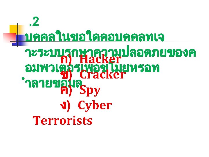 . 2 บคคลในขอใดคอบคคลทเจ าะระบบรกษาความปลอดภยของค ก) Hacker อมพวเตอรเพอขโมยหรอท ข) Cracker ำลายขอมล ค) Spy ง) Cyber