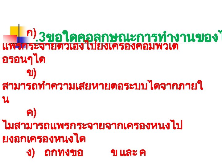 ก). 3ขอใดคอลกษณะการทำงานของไ แพรกระจายตวเองไปยงเครองคอมพวเต อรอนๆได ข) สามารถทำความเสยหายตอระบบไดจากภายใ น ค) ไมสามารถแพรกระจายจากเครองหนงไป ยงอกเครองหนงได ง) ถกทงขอ ข และ