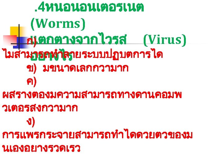 . 4หนอนอนเตอรเนต (Worms) แตกตางจากไวรส (Virus) ก) ไมสามารถทำลายระบบปฏบตการได อยางไร ข) มขนาดเลกกวามาก ค) ผสรางตองมความสามารถทางดานคอมพ วเตอรสงกวามาก ง)