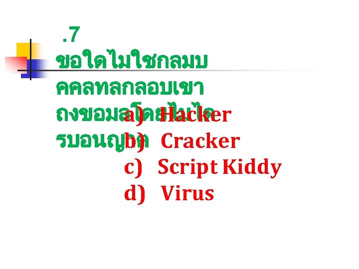 . 7 ขอใดไมใชกลมบ คคลทลกลอบเขา ถงขอมลโดยไมได a) Hacker รบอนญาต Cracker b) c) Script Kiddy d)