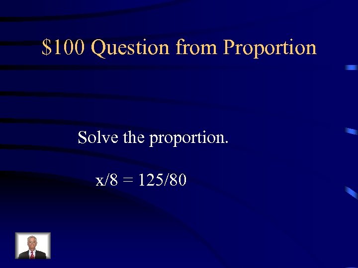 $100 Question from Proportion Solve the proportion. x/8 = 125/80 