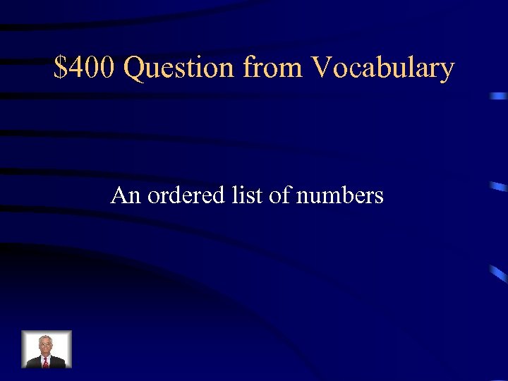 $400 Question from Vocabulary An ordered list of numbers 