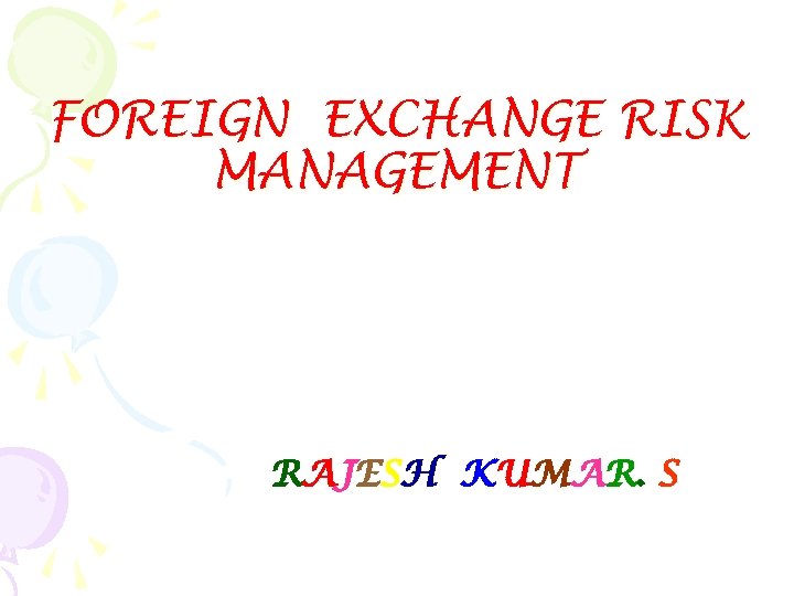 FOREIGN EXCHANGE RISK MANAGEMENT RAJESH KUMAR. S 