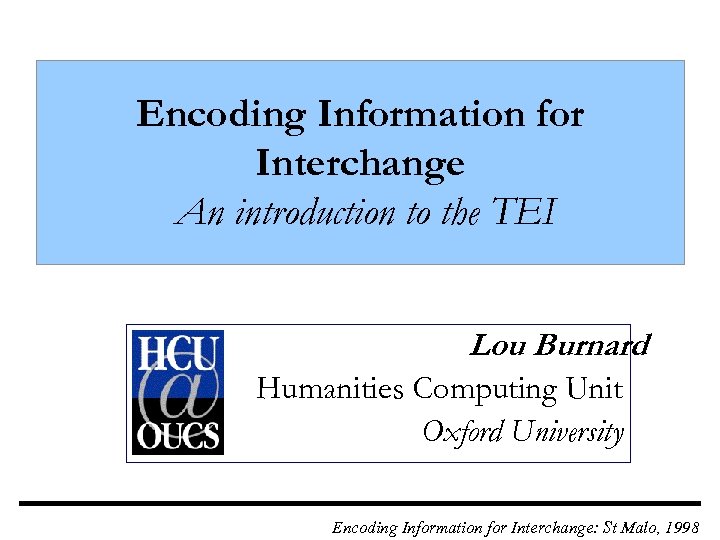 Encoding Information for Interchange An introduction to the TEI Lou Burnard Humanities Computing Unit