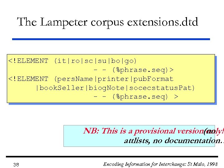 The Lampeter corpus extensions. dtd <!ELEMENT (it|ro|sc|su|bo|go) - - (%phrase. seq)> <!ELEMENT (pers. Name|printer|pub.