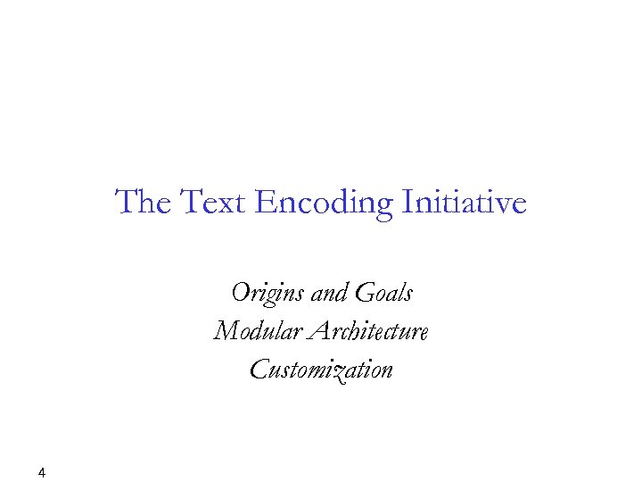The Text Encoding Initiative Origins and Goals Modular Architecture Customization 4 
