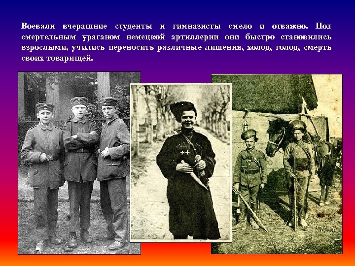 Воевали вчерашние студенты и гимназисты смело и отважно. Под смертельным ураганом немецкой артиллерии они
