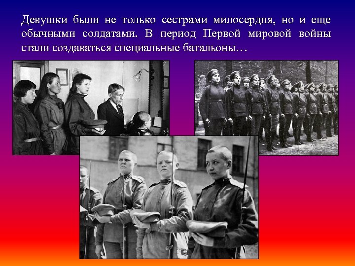 Девушки были не только сестрами милосердия, но и еще обычными солдатами. В период Первой