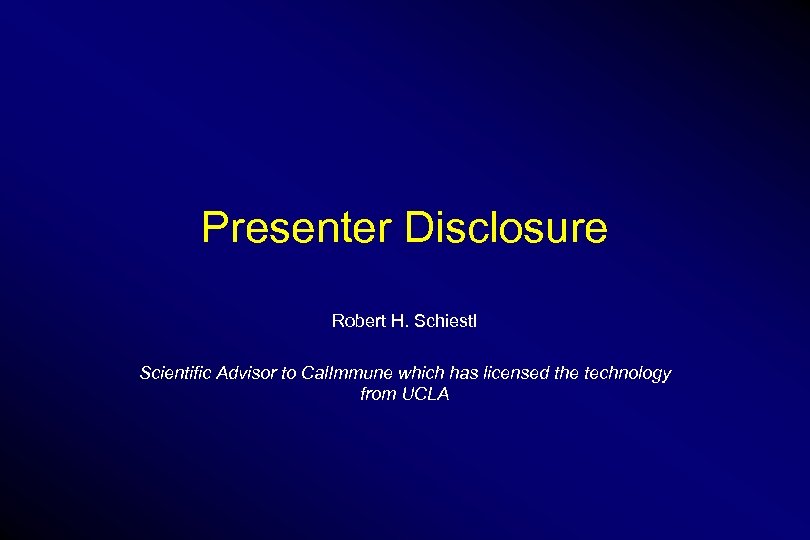 Presenter Disclosure Robert H. Schiestl Scientific Advisor to Cal. Immune which has licensed the