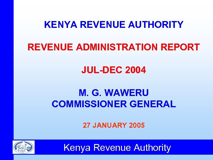 KENYA REVENUE AUTHORITY REVENUE ADMINISTRATION REPORT JUL-DEC 2004 M. G. WAWERU COMMISSIONER GENERAL 27