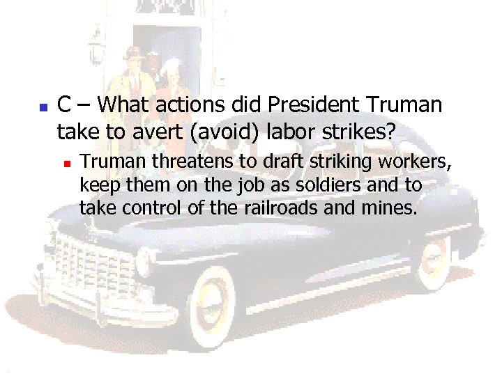 n C – What actions did President Truman take to avert (avoid) labor strikes?