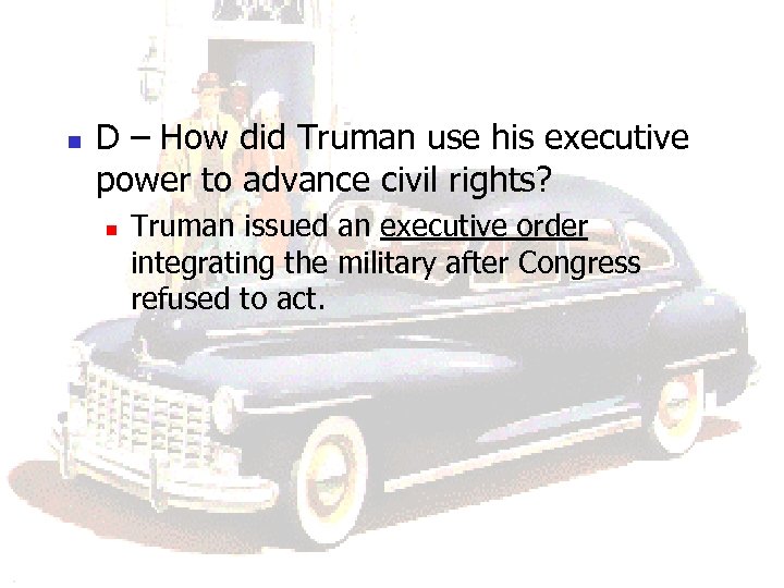 n D – How did Truman use his executive power to advance civil rights?