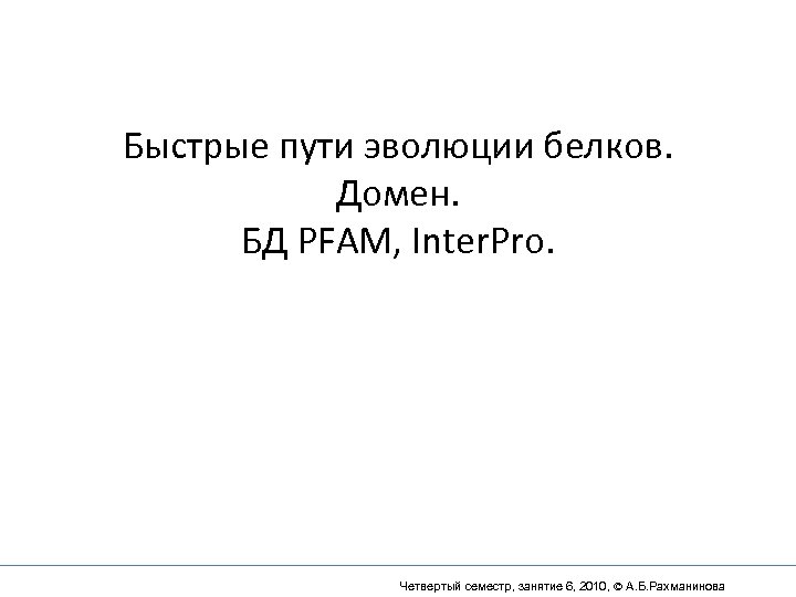 Быстрые пути эволюции белков. Домен. БД PFAM, Inter. Pro. Четвертый семестр, занятие 6, 2010,