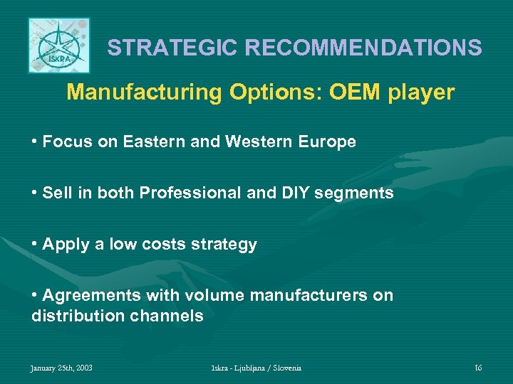 STRATEGIC RECOMMENDATIONS Manufacturing Options: OEM player • Focus on Eastern and Western Europe •